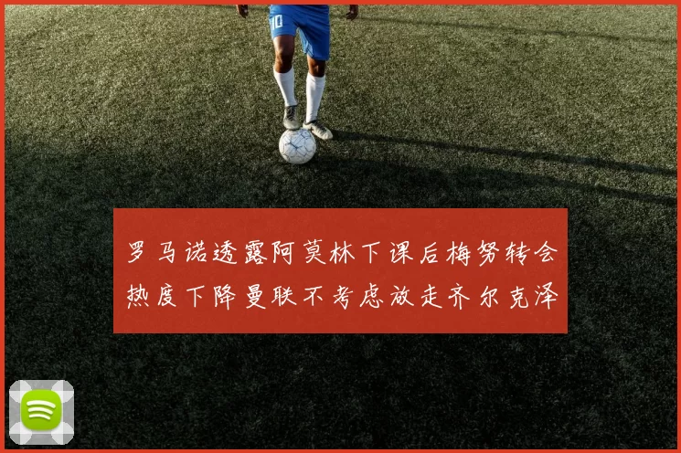 罗马诺透露阿莫林下课后梅努转会热度下降曼联不考虑放走齐尔克泽