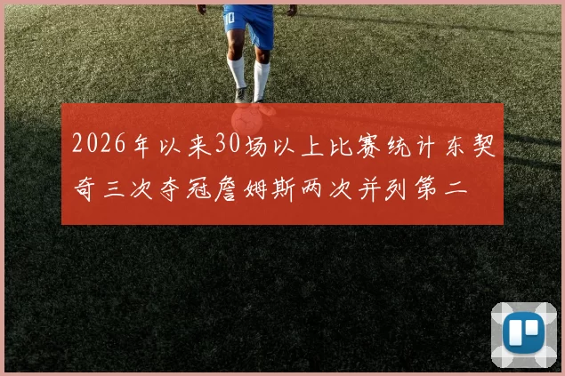 2026年以来30场以上比赛统计东契奇三次夺冠詹姆斯两次并列第二