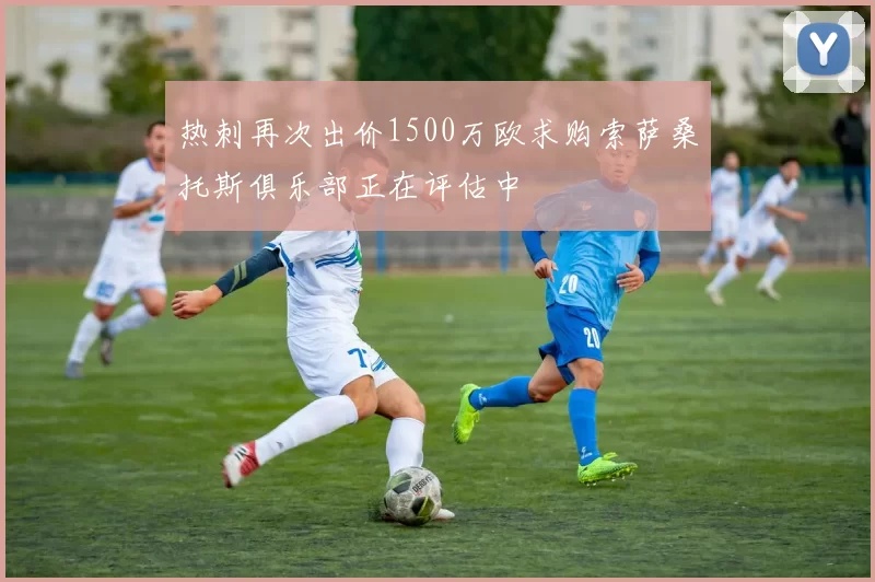 热刺再次出价1500万欧求购索萨桑托斯俱乐部正在评估中