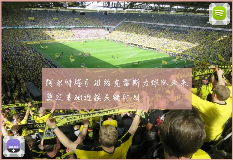 阿尔特塔引进约克雷斯为球队未来奠定基础迎接关键时刻