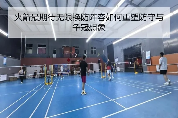 火箭最期待无限换防阵容如何重塑防守与争冠想象（HaoBo）
