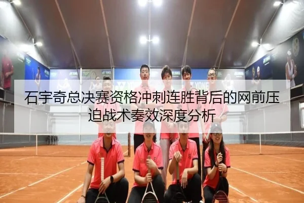 石宇奇总决赛资格冲刺连胜背后的网前压迫战术奏效深度分析 - HaoBo